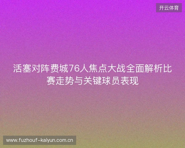 活塞对阵费城76人焦点大战全面解析比赛走势与关键球员表现