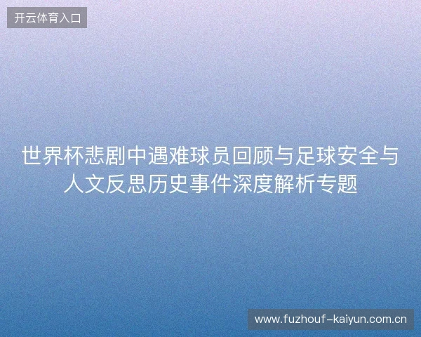 世界杯悲剧中遇难球员回顾与足球安全与人文反思历史事件深度解析专题