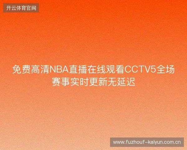 免费高清NBA直播在线观看CCTV5全场赛事实时更新无延迟