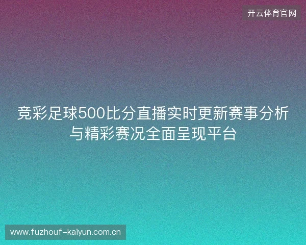 竞彩足球500比分直播实时更新赛事分析与精彩赛况全面呈现平台