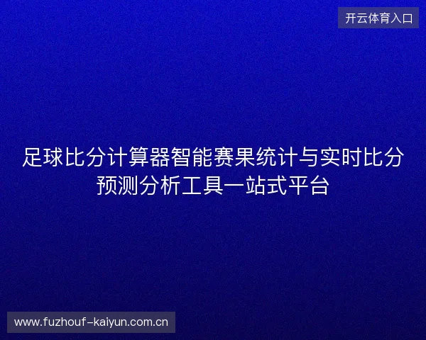 足球比分计算器智能赛果统计与实时比分预测分析工具一站式平台 足球比分计算器智能赛果统计与实时比分预测分析工具一站式平台