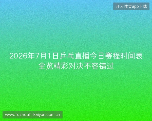 2026年7月1日乒乓直播今日赛程时间表全览精彩对决不容错过