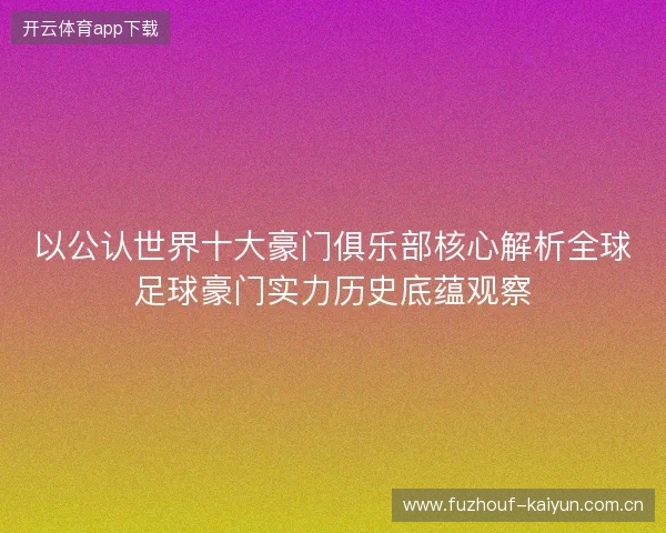 以公认世界十大豪门俱乐部核心解析全球足球豪门实力历史底蕴观察 以公认世界十大豪门俱乐部核心解析全球足球豪门实力历史底蕴观察