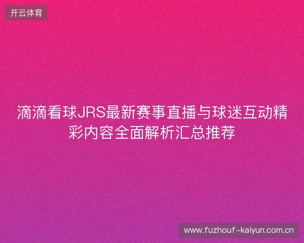 滴滴看球JRS最新赛事直播与球迷互动精彩内容全面解析汇总推荐