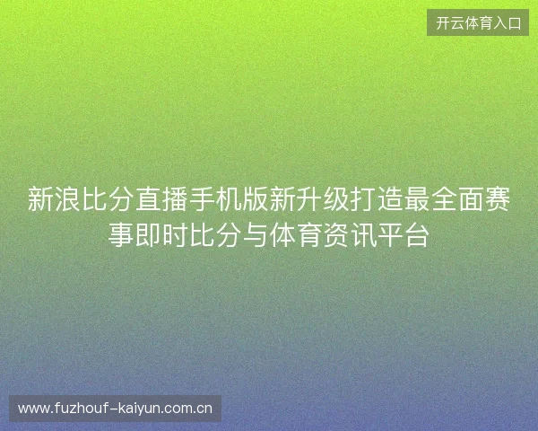 新浪比分直播手机版新升级打造最全面赛事即时比分与体育资讯平台 新浪比分直播手机版新升级打造最全面赛事即时比分与体育资讯平台