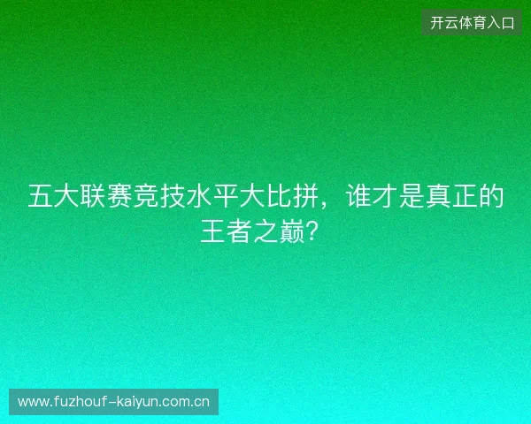 五大联赛竞技水平大比拼，谁才是真正的王者之巅？