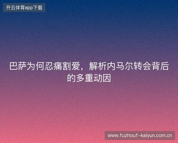 巴萨为何忍痛割爱，解析内马尔转会背后的多重动因